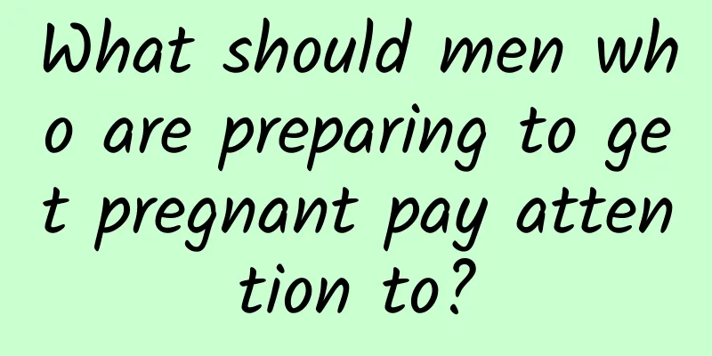 What should men who are preparing to get pregnant pay attention to?