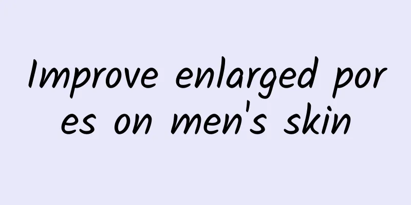 Improve enlarged pores on men's skin