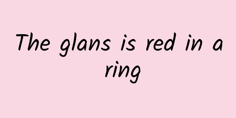 The glans is red in a ring