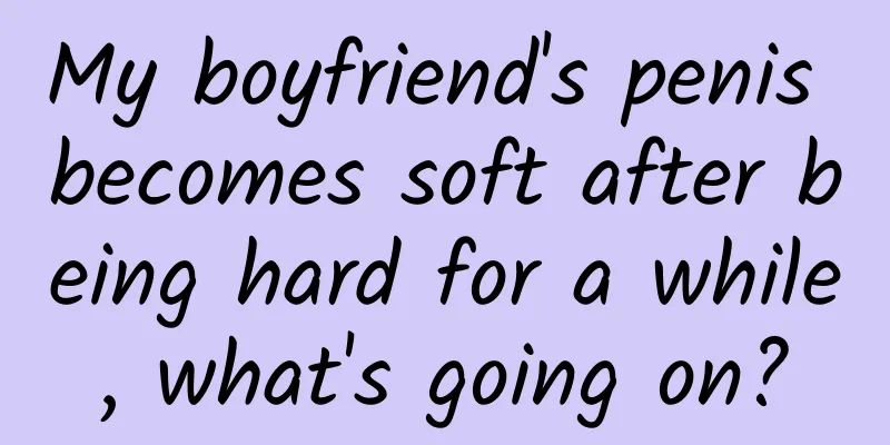 My boyfriend's penis becomes soft after being hard for a while, what's going on?