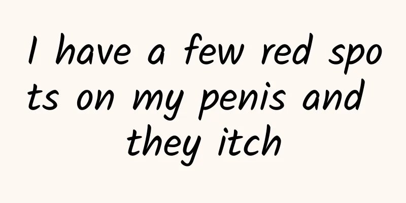 I have a few red spots on my penis and they itch