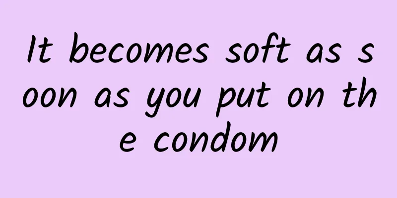 It becomes soft as soon as you put on the condom