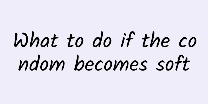 What to do if the condom becomes soft