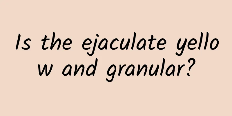 Is the ejaculate yellow and granular?