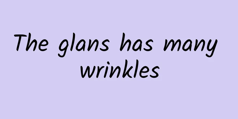 The glans has many wrinkles