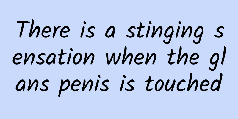 There is a stinging sensation when the glans penis is touched