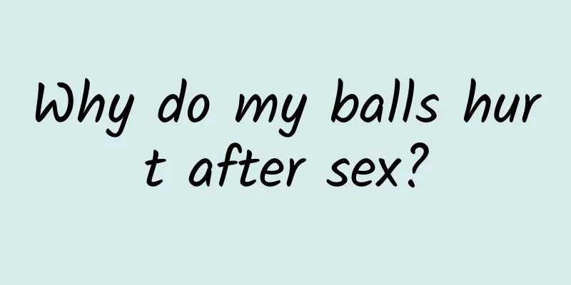 Why do my balls hurt after sex?