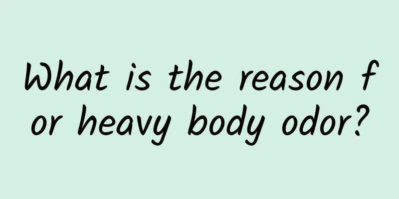 What is the reason for heavy body odor?