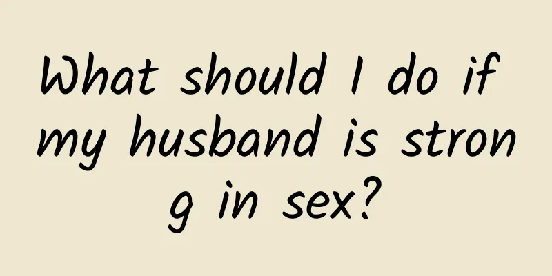What should I do if my husband is strong in sex?