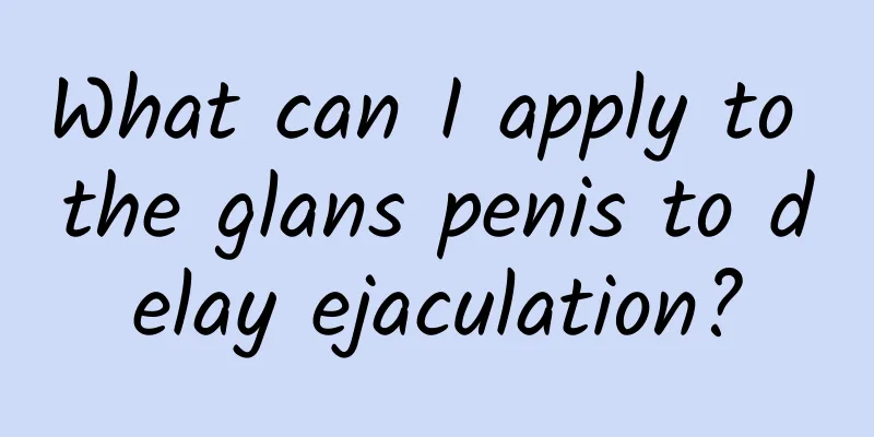 What can I apply to the glans penis to delay ejaculation?