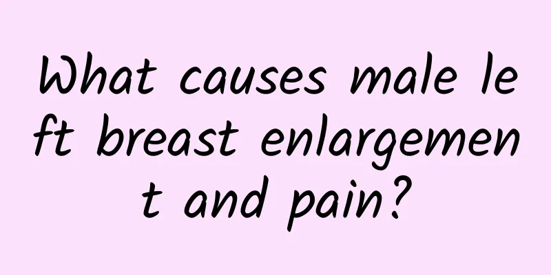 What causes male left breast enlargement and pain?