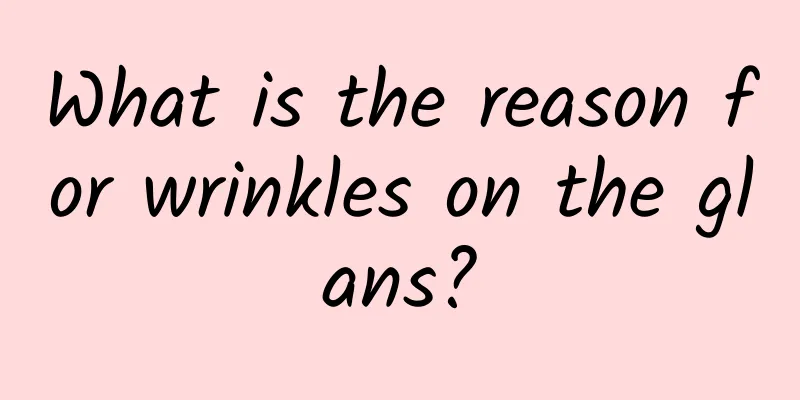 What is the reason for wrinkles on the glans?