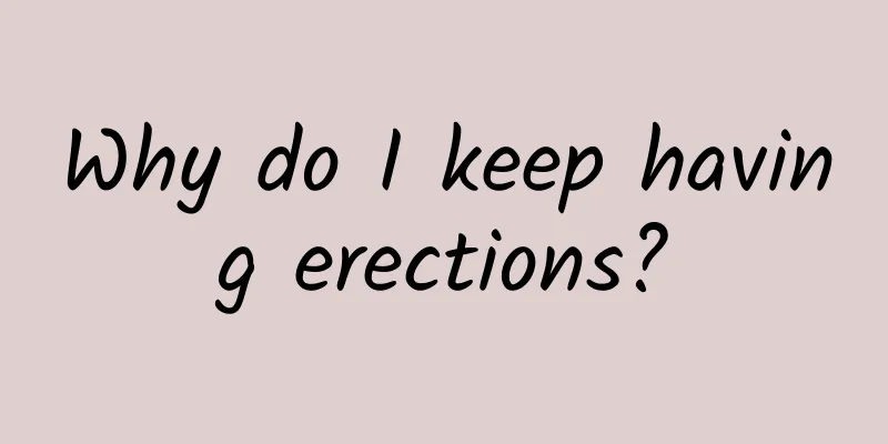 Why do I keep having erections?