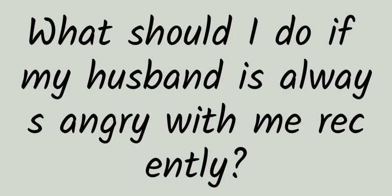What should I do if my husband is always angry with me recently?