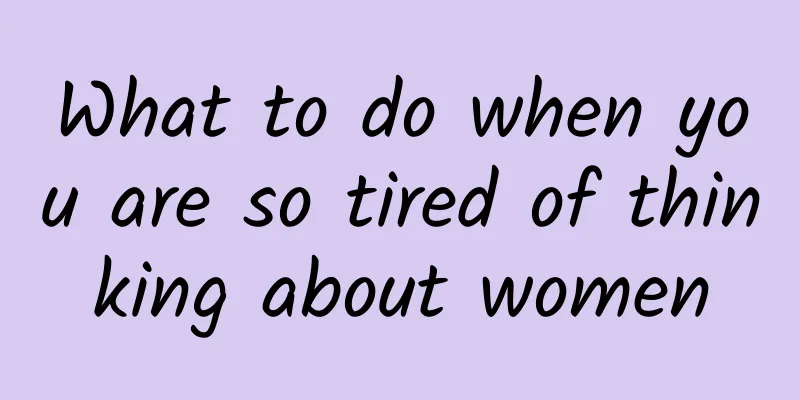 What to do when you are so tired of thinking about women