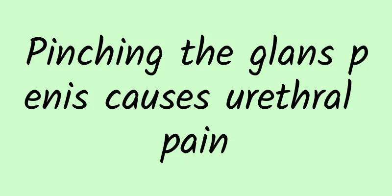Pinching the glans penis causes urethral pain