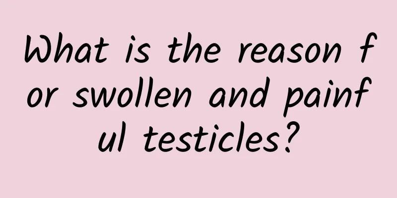 What is the reason for swollen and painful testicles?