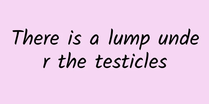 There is a lump under the testicles