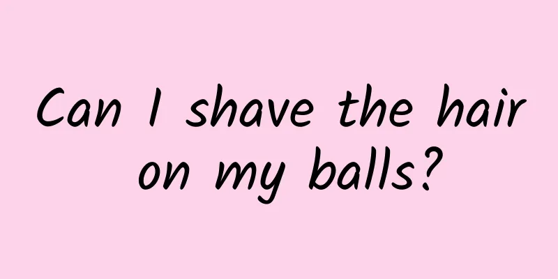 Can I shave the hair on my balls?