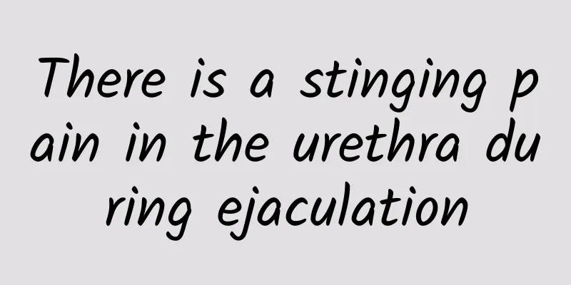 There is a stinging pain in the urethra during ejaculation