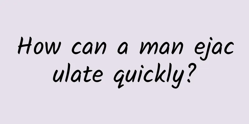 How can a man ejaculate quickly?