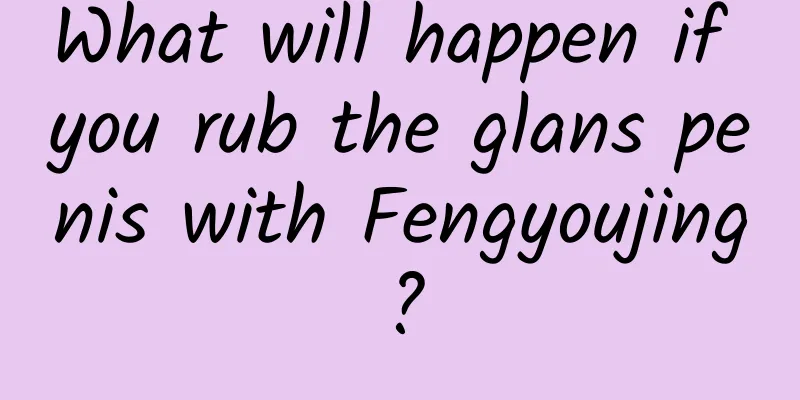 What will happen if you rub the glans penis with Fengyoujing?