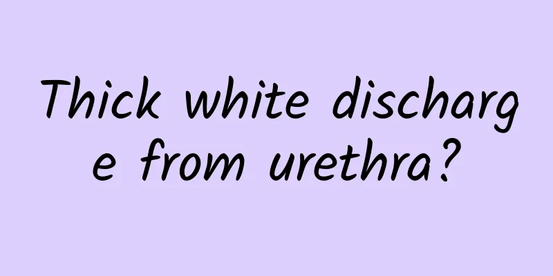 Thick white discharge from urethra?
