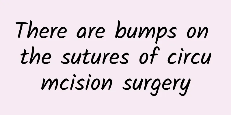 There are bumps on the sutures of circumcision surgery