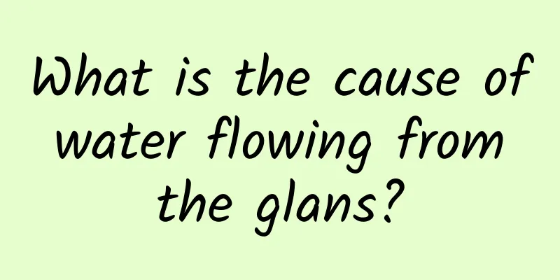 What is the cause of water flowing from the glans?