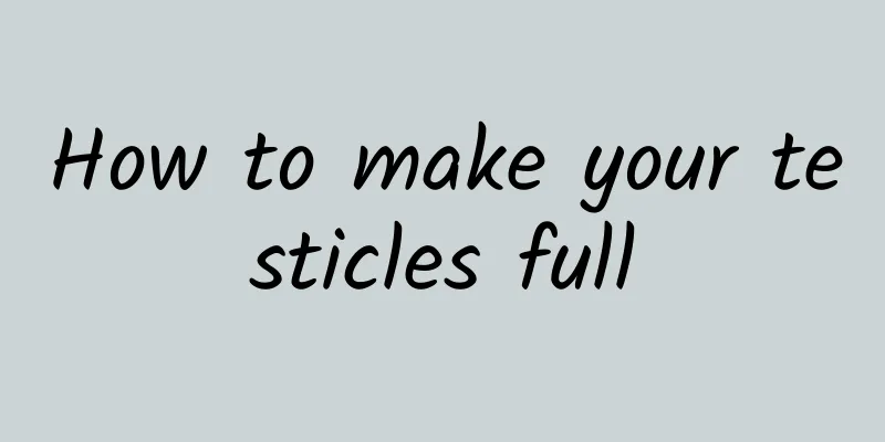 How to make your testicles full