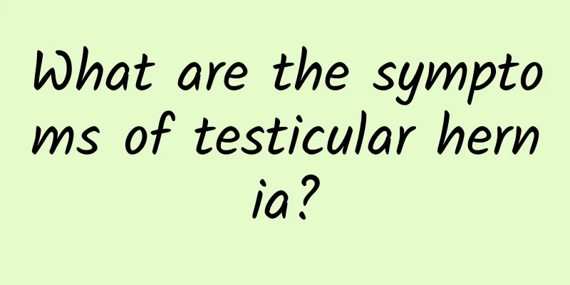 What are the symptoms of testicular hernia?