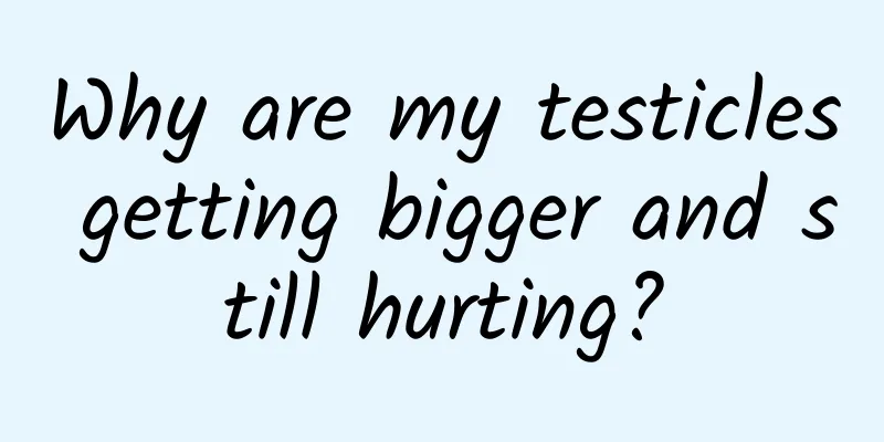 Why are my testicles getting bigger and still hurting?