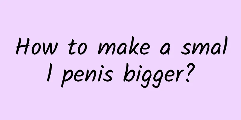 How to make a small penis bigger?