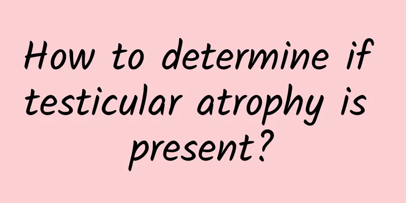 How to determine if testicular atrophy is present?