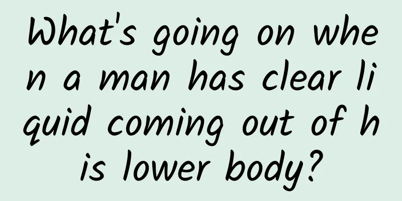 What's going on when a man has clear liquid coming out of his lower body?