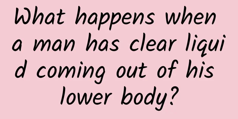 What happens when a man has clear liquid coming out of his lower body?