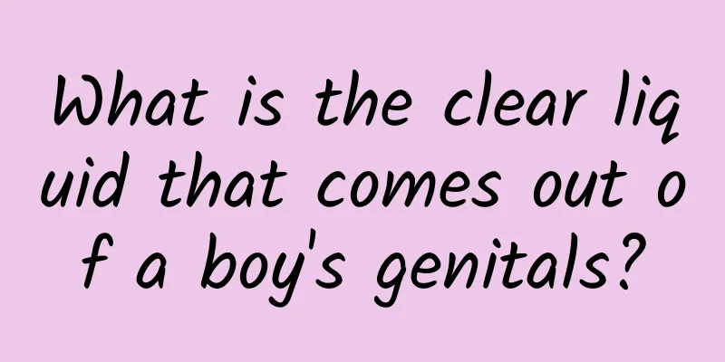 What is the clear liquid that comes out of a boy's genitals?