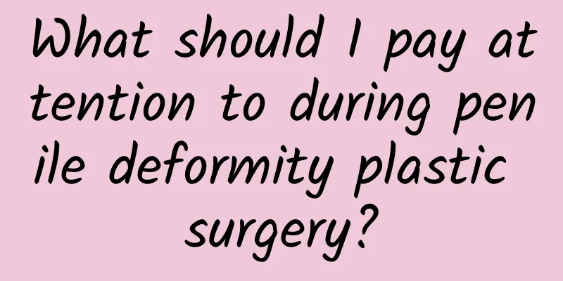 What should I pay attention to during penile deformity plastic surgery?