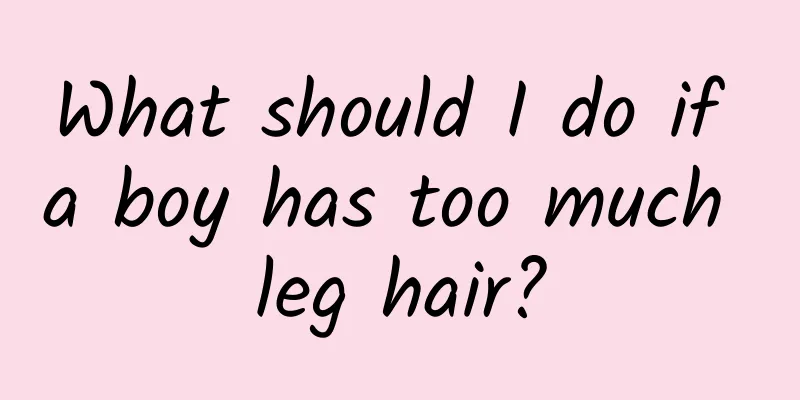 What should I do if a boy has too much leg hair?