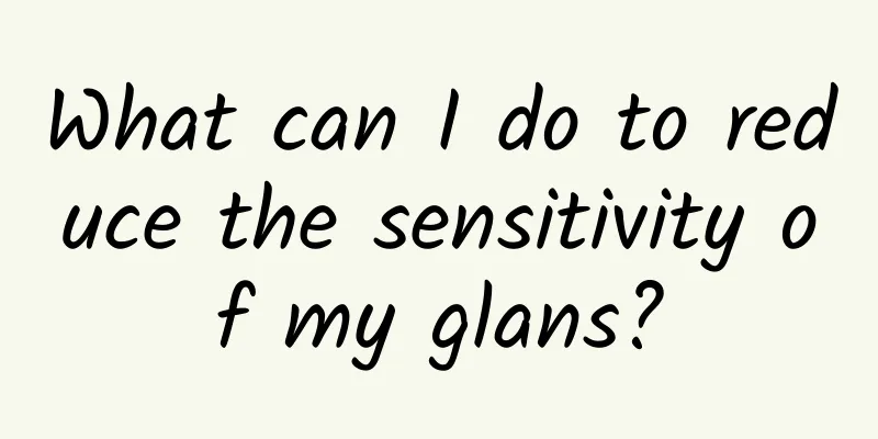 What can I do to reduce the sensitivity of my glans?