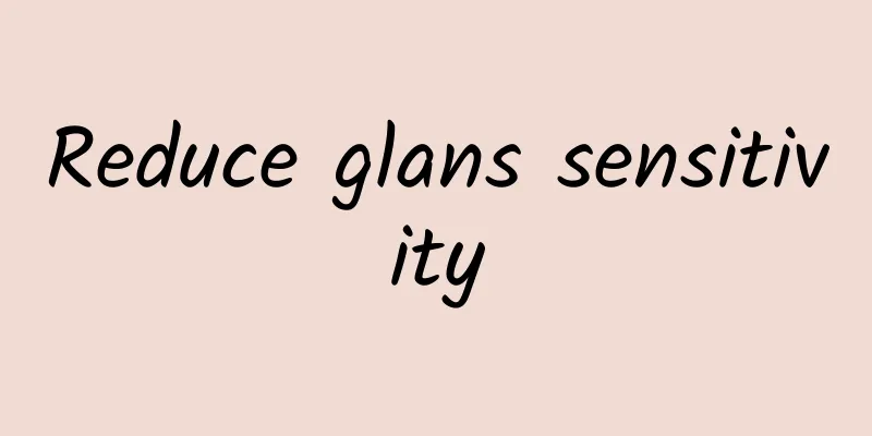 Reduce glans sensitivity