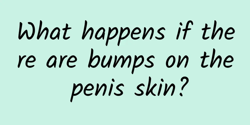 What happens if there are bumps on the penis skin?