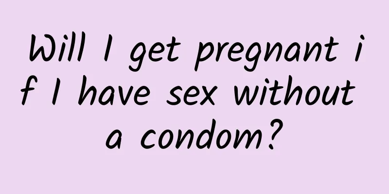 Will I get pregnant if I have sex without a condom?