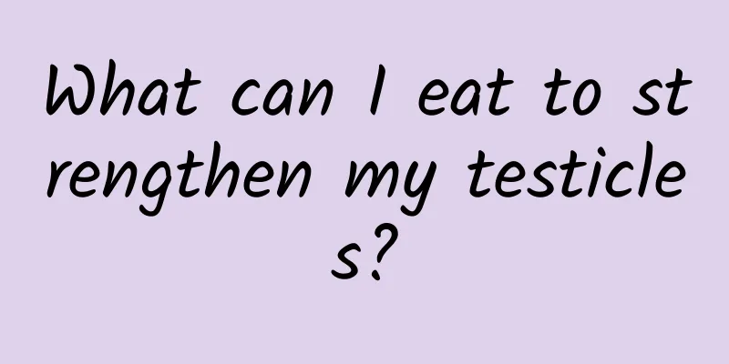 What can I eat to strengthen my testicles?
