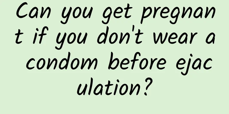 Can you get pregnant if you don't wear a condom before ejaculation?