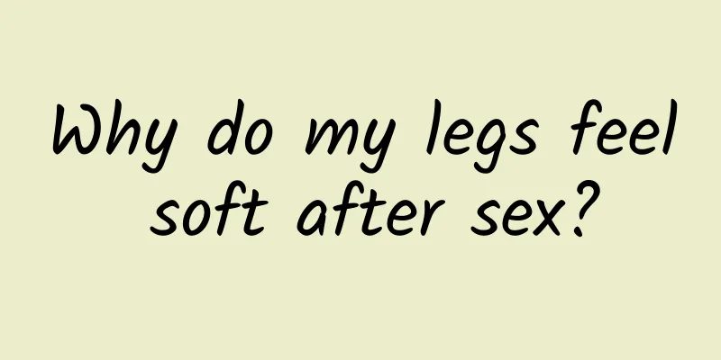 Why do my legs feel soft after sex?