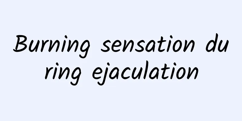 Burning sensation during ejaculation
