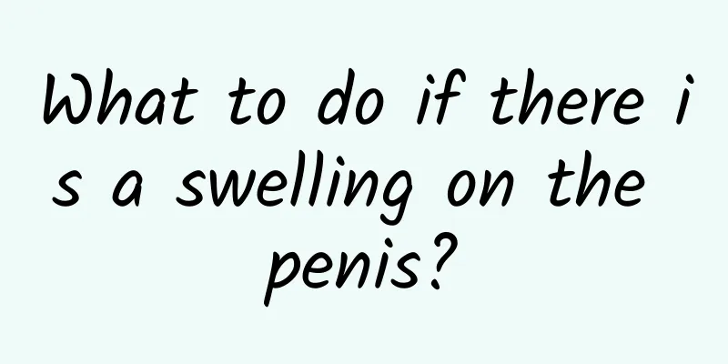 What to do if there is a swelling on the penis?