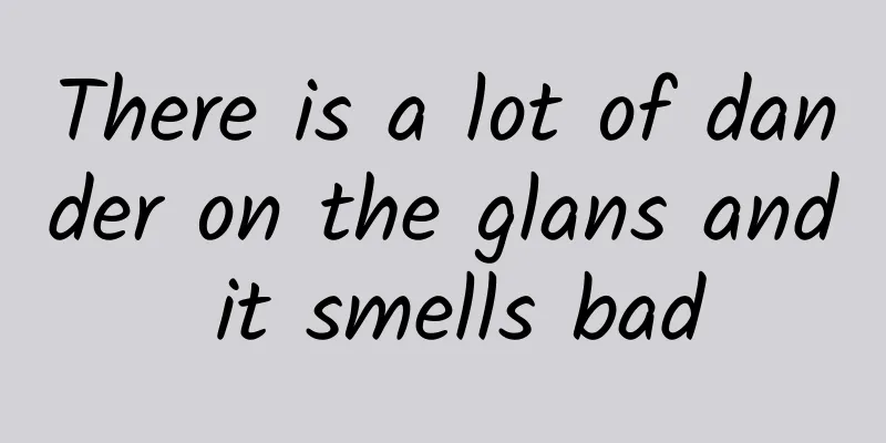 There is a lot of dander on the glans and it smells bad