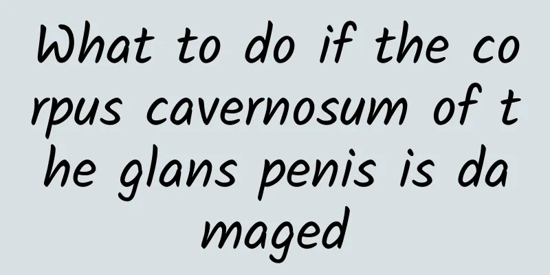 What to do if the corpus cavernosum of the glans penis is damaged
